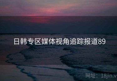 日韩专区媒体视角追踪报道89