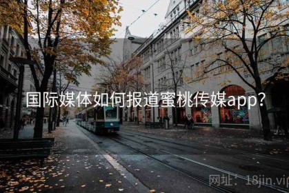 国际媒体如何报道蜜桃传媒app？