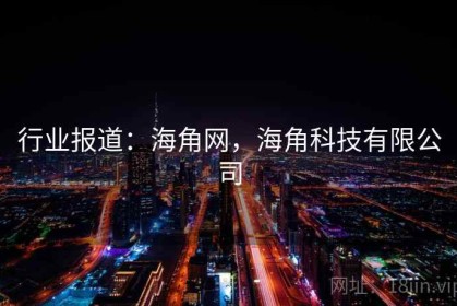 行业报道：海角网，海角科技有限公司