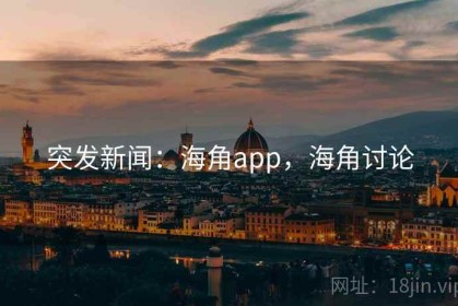 突发新闻：海角app，海角讨论