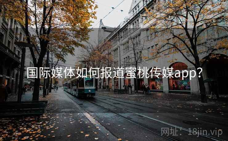 国际媒体如何报道蜜桃传媒app？