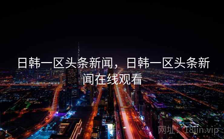 日韩一区头条新闻，日韩一区头条新闻在线观看