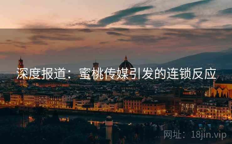 深度报道：蜜桃传媒引发的连锁反应