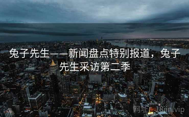兔子先生——新闻盘点特别报道，兔子先生采访第二季