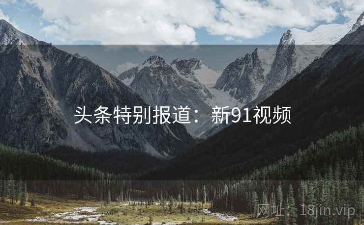 头条特别报道：新91视频
