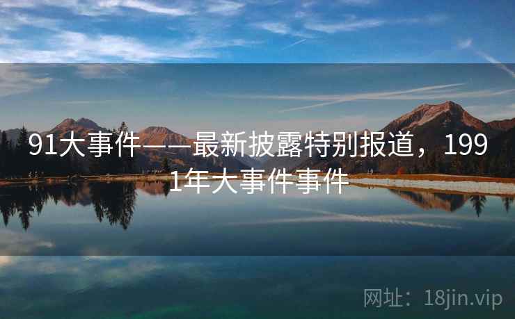 91大事件——最新披露特别报道，1991年大事件事件