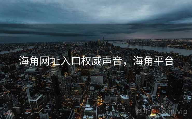 海角网址入口权威声音，海角平台