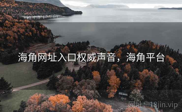 海角网址入口权威声音，海角平台