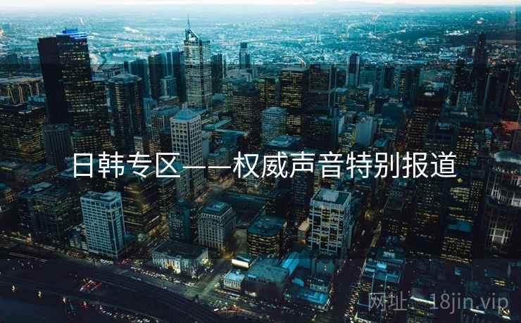 日韩专区——权威声音特别报道