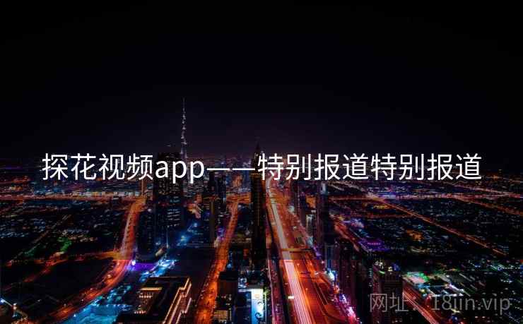 探花视频app——特别报道特别报道