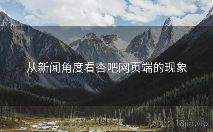 从新闻角度看杏吧网页端的现象