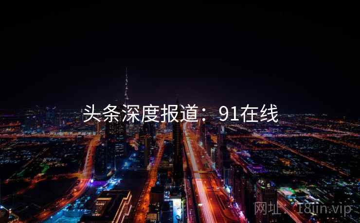 头条深度报道：91在线