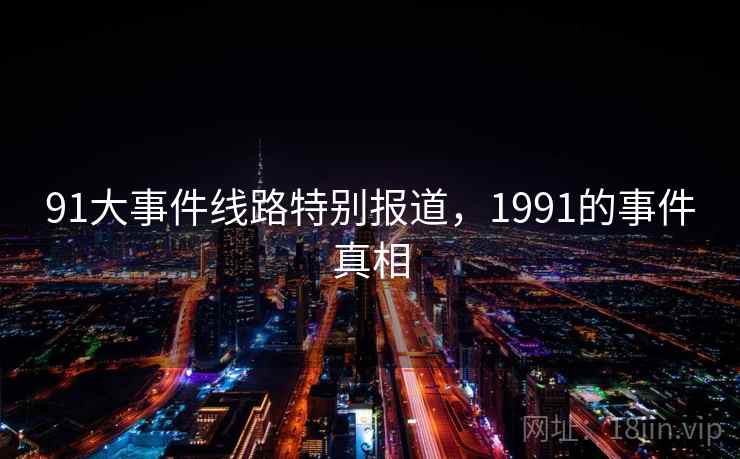 91大事件线路特别报道，1991的事件真相