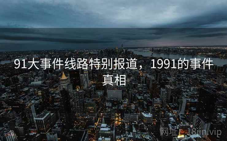 91大事件线路特别报道，1991的事件真相