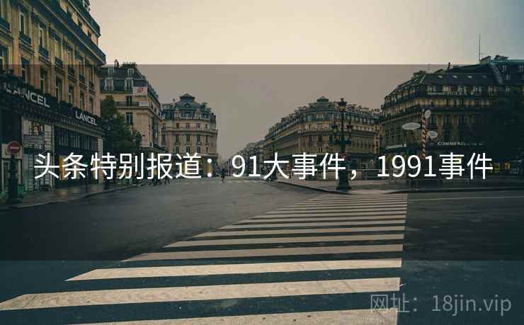 头条特别报道：91大事件，1991事件