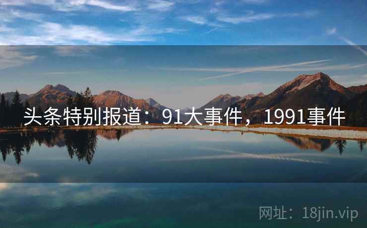 头条特别报道：91大事件，1991事件