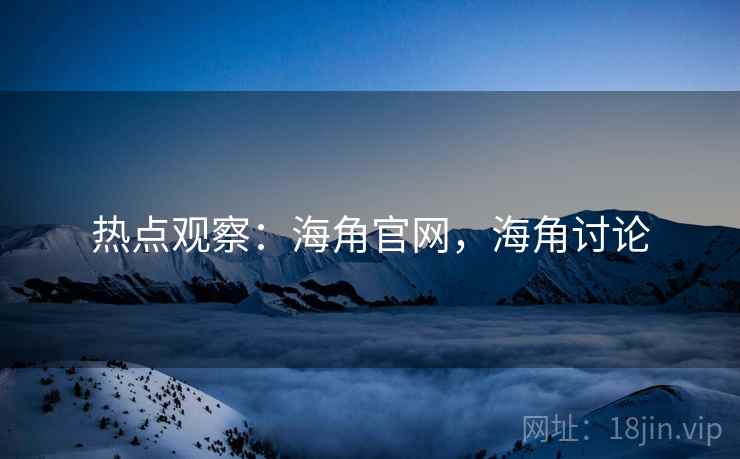热点观察：海角官网，海角讨论