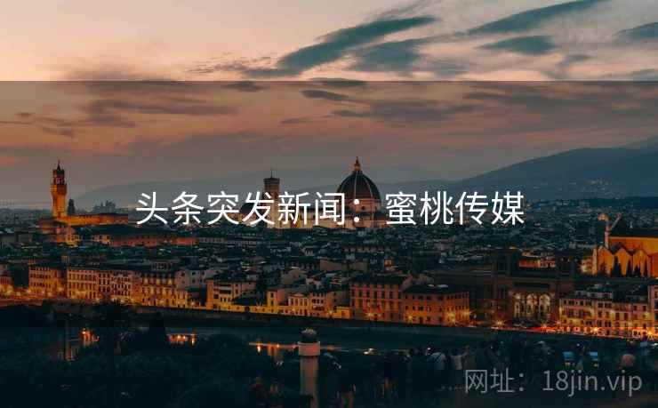 头条突发新闻：蜜桃传媒