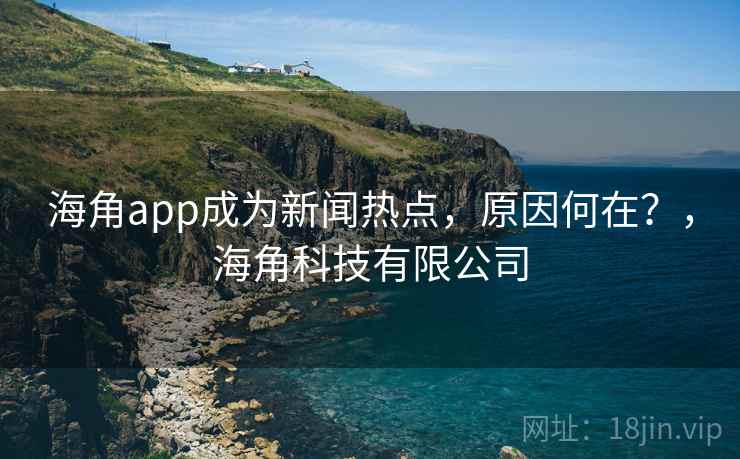 海角app成为新闻热点，原因何在？，海角科技有限公司