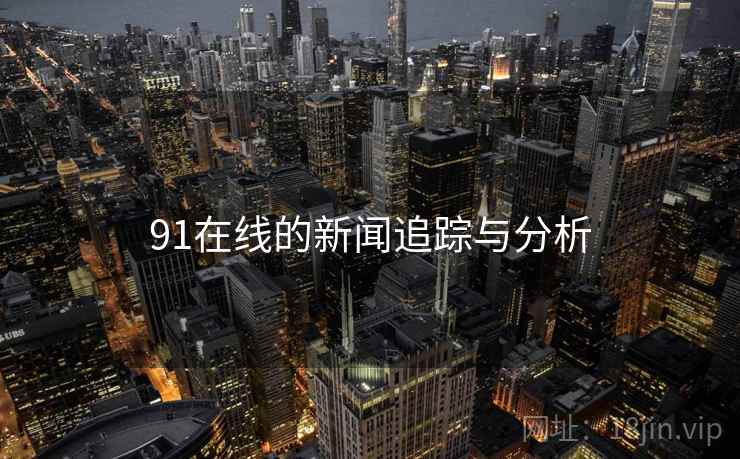 91在线的新闻追踪与分析
