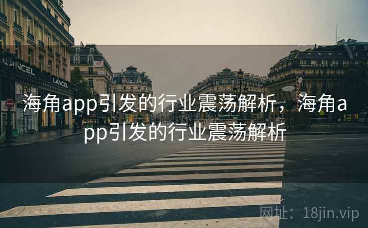 海角app引发的行业震荡解析，海角app引发的行业震荡解析