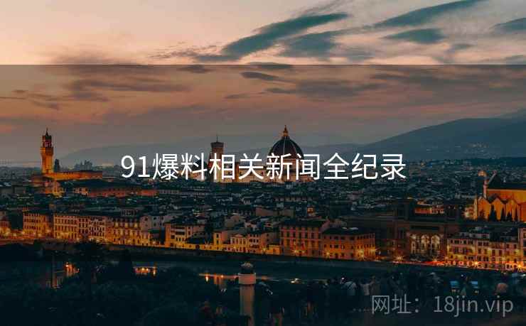 91爆料相关新闻全纪录