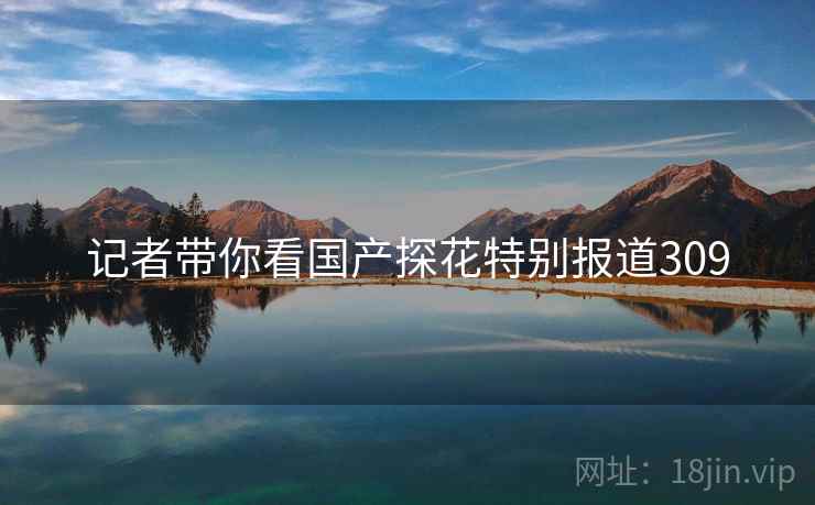 记者带你看国产探花特别报道309