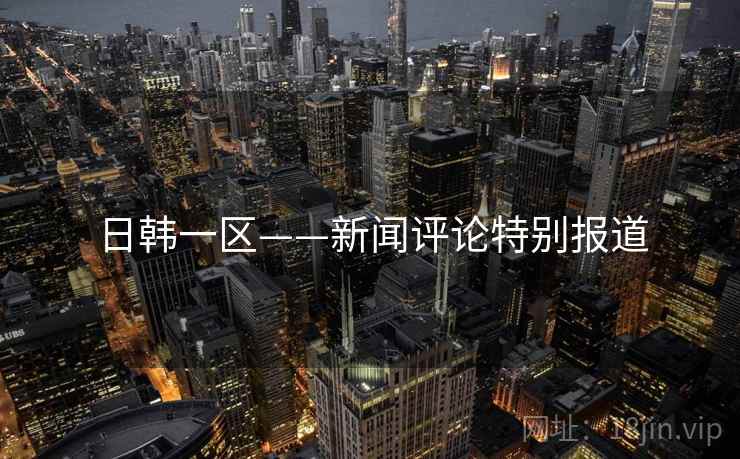 日韩一区——新闻评论特别报道