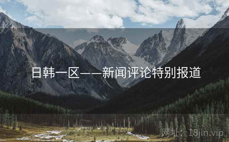 日韩一区——新闻评论特别报道