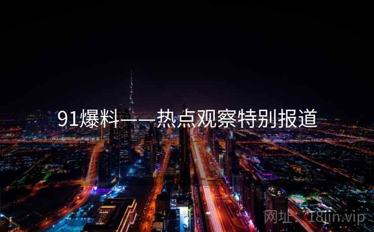 91爆料——热点观察特别报道