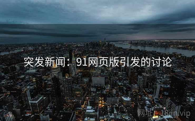 突发新闻：91网页版引发的讨论