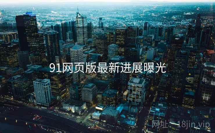 91网页版最新进展曝光