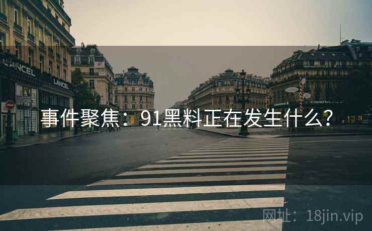 事件聚焦：91黑料正在发生什么？