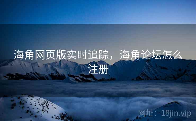 海角网页版实时追踪，海角论坛怎么注册