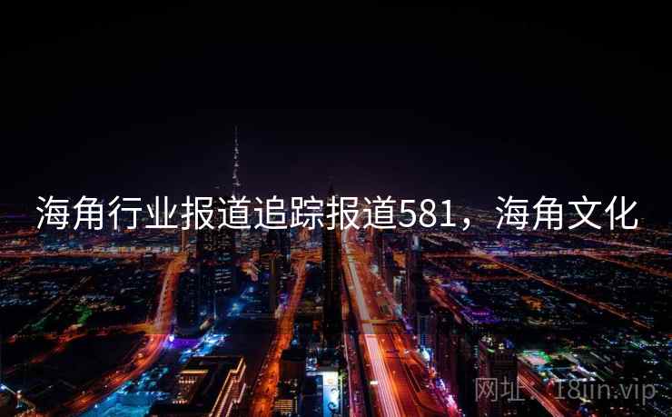 海角行业报道追踪报道581，海角文化