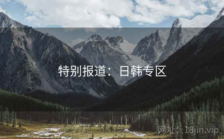 特别报道：日韩专区