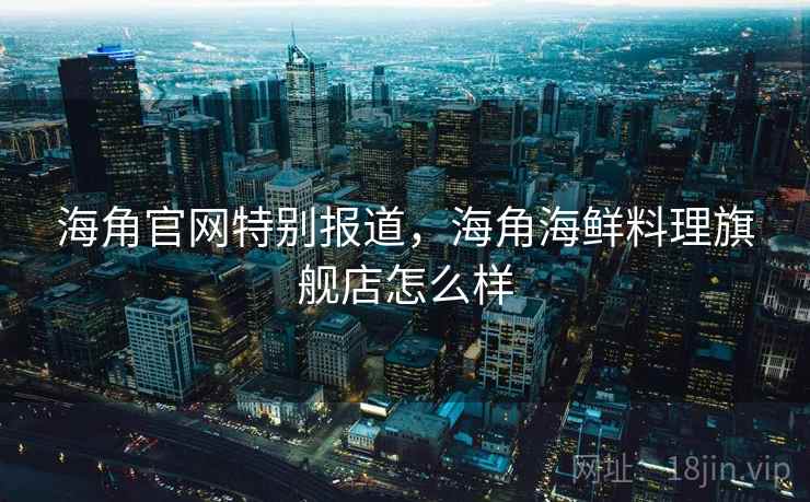 海角官网特别报道，海角海鲜料理旗舰店怎么样