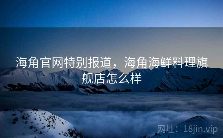 海角官网特别报道，海角海鲜料理旗舰店怎么样