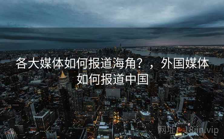 各大媒体如何报道海角？，外国媒体如何报道中国