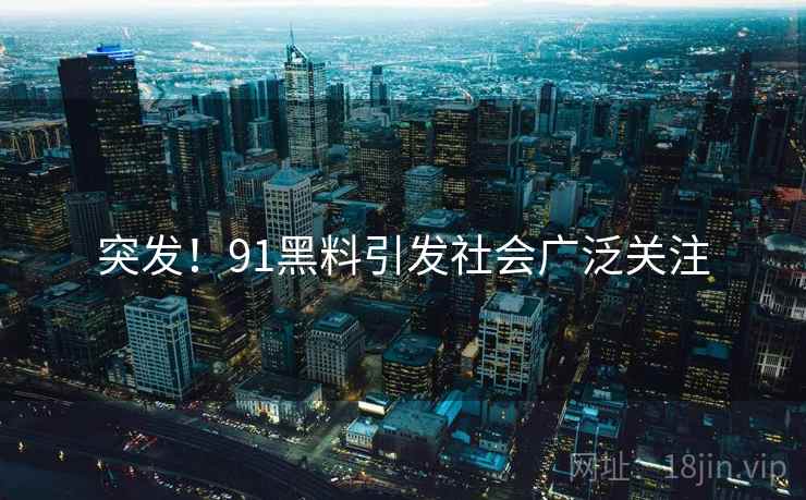 突发！91黑料引发社会广泛关注