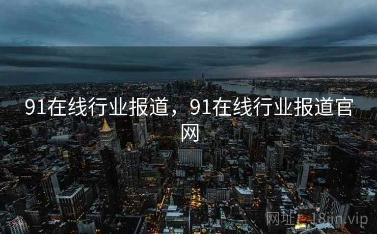 91在线行业报道，91在线行业报道官网