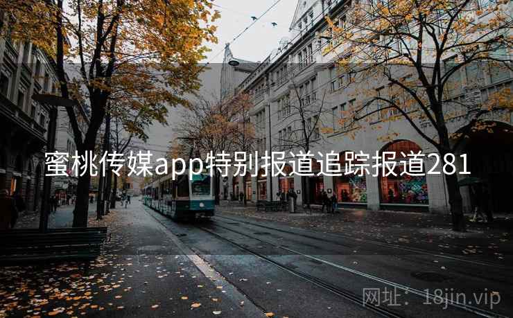 蜜桃传媒app特别报道追踪报道281