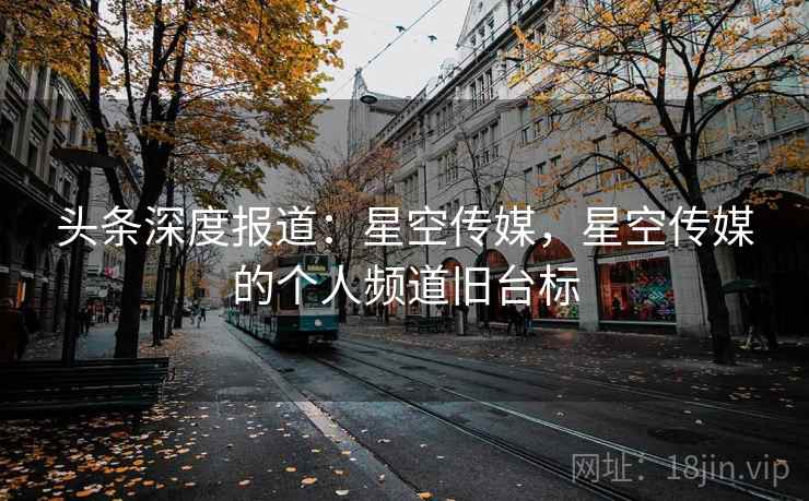 头条深度报道：星空传媒，星空传媒的个人频道旧台标