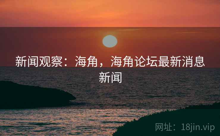 新闻观察：海角，海角论坛最新消息新闻