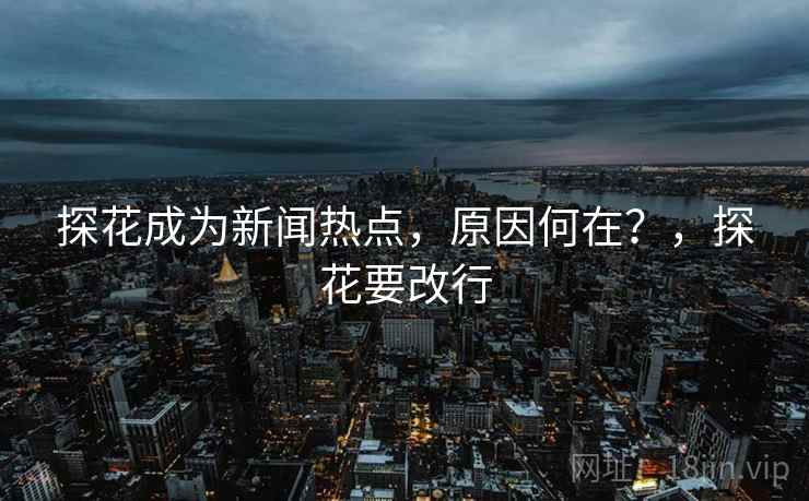 探花成为新闻热点，原因何在？，探花要改行