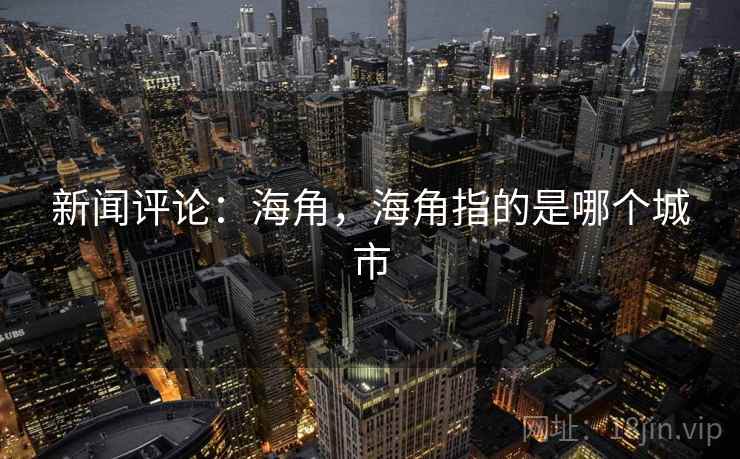 新闻评论：海角，海角指的是哪个城市