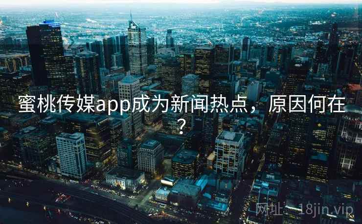 蜜桃传媒app成为新闻热点，原因何在？