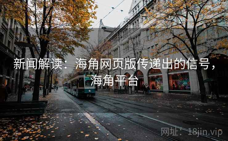 新闻解读：海角网页版传递出的信号，海角平台