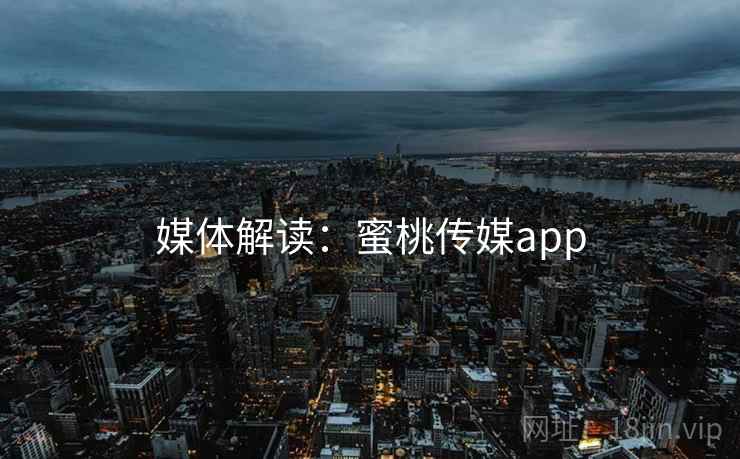 媒体解读：蜜桃传媒app