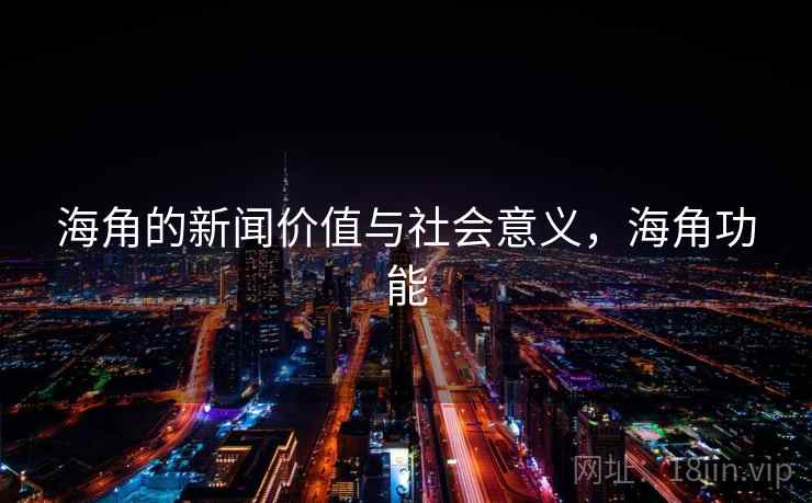 海角的新闻价值与社会意义，海角功能